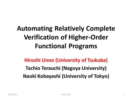 Automating Relatively Complete Verification of Higher-Order Functional Programs Hiroshi Unno (University of Tsukuba) Tachio Terauchi (Nagoya University)