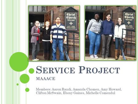 S ERVICE P ROJECT MAAACE Members: Aaron Randi, Amanda Chomen, Amy Howard, Clifton McSwain, Ebony Gaines, Michelle Comendul.