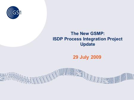 Moving forward together, to better serve your business ©2009 GS1 1 The New GSMP: ISDP Process Integration Project Update 29 July 2009.