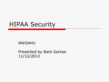 HIPAA Security NWOAHU Presented by Barb Gerken 11/12/2013.