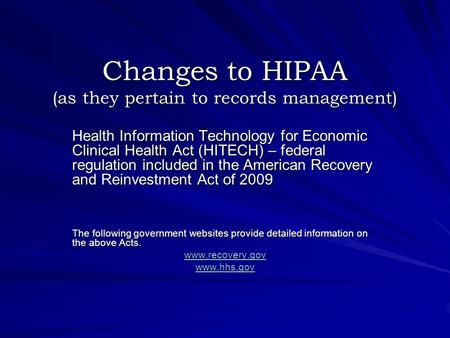 Changes to HIPAA (as they pertain to records management) Health Information Technology for Economic Clinical Health Act (HITECH) – federal regulation included.