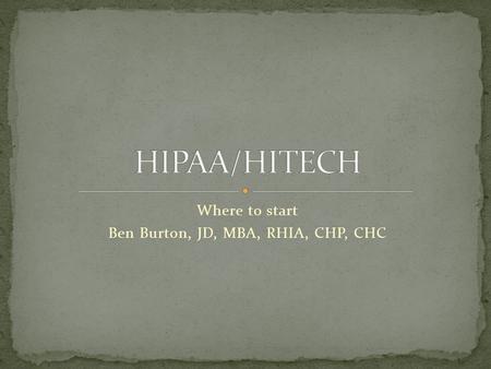 Where to start Ben Burton, JD, MBA, RHIA, CHP, CHC.