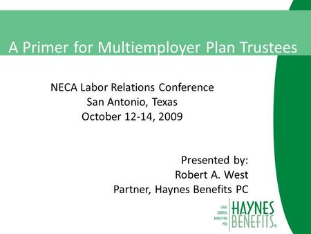 A Primer for Multiemployer Plan Trustees NECA Labor Relations Conference San Antonio, Texas October 12-14, 2009 Presented by: Robert A. West Partner, Haynes.