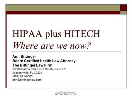 Www.bittingerlaw.com NEFHIMA March 12, 2010 HIPAA plus HITECH Where are we now? Ann Bittinger Board Certified Health Law Attorney The Bittinger Law Firm.