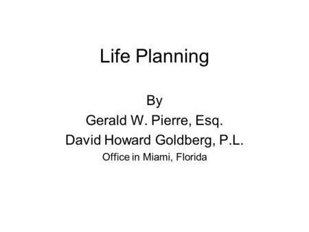 Life Planning By Gerald W. Pierre, Esq. David Howard Goldberg, P.L. Office in Miami, Florida.