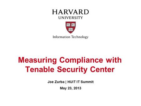 Measuring Compliance with Tenable Security Center Joe Zurba | HUIT IT Summit May 23, 2013.