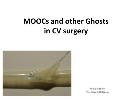 MOOCs and other Ghosts in CV surgery Paul Sergeant KU.Leuven, Belgium.