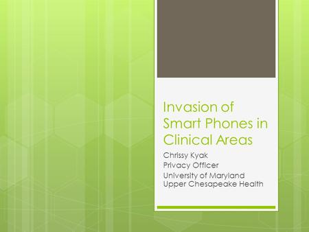 Invasion of Smart Phones in Clinical Areas Chrissy Kyak Privacy Officer University of Maryland Upper Chesapeake Health.