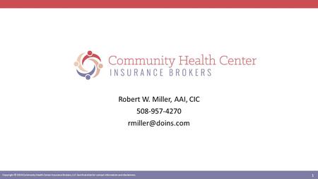 Copyright © 2014 Community Health Center Insurance Brokers, LLC. See final slide for contact information and disclaimers. Robert W. Miller, AAI, CIC 508-957-4270.