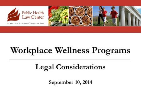 Workplace Wellness Programs Legal Considerations September 10, 2014.