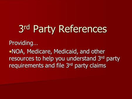 3 rd Party References Providing… NOA, Medicare, Medicaid, and other resources to help you understand 3 rd party requirements and file 3 rd party claimsNOA,