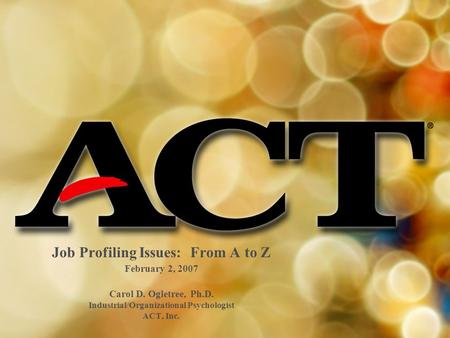 Job Profiling Issues: From A to Z February 2, 2007 Carol D. Ogletree, Ph.D. Industrial/Organizational Psychologist ACT, Inc.