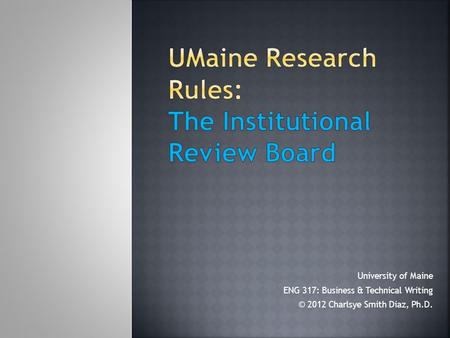 University of Maine ENG 317: Business & Technical Writing © 2012 Charlsye Smith Diaz, Ph.D.