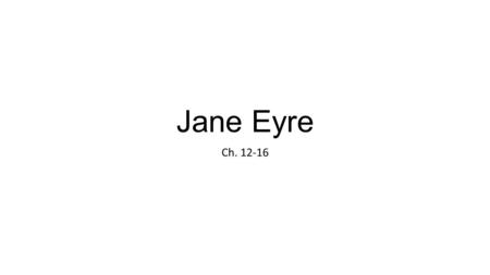 Jane Eyre Ch. 12-16. Chapter 12 Jane finds life at Thornfield pleasant and comfortable. Adèle proves to be exuberant and intelligent, though spoiled and.