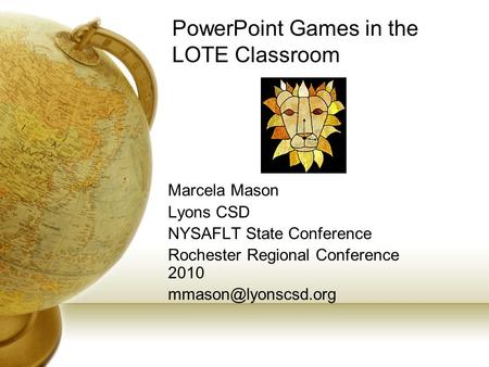 PowerPoint Games in the LOTE Classroom Marcela Mason Lyons CSD NYSAFLT State Conference Rochester Regional Conference 2010