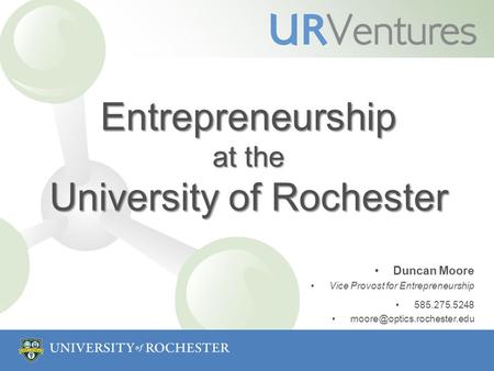 Entrepreneurship at the University of Rochester Duncan Moore Vice Provost for Entrepreneurship 585.275.5248