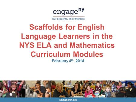 Scaffolds for English Language Learners in the NYS ELA and Mathematics Curriculum Modules February 4th, 2014 EngageNY.org.