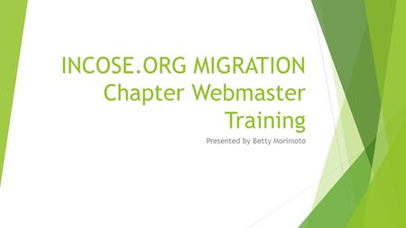 INCOSE.ORG MIGRATION Chapter Webmaster Training Presented by Betty Morimoto.