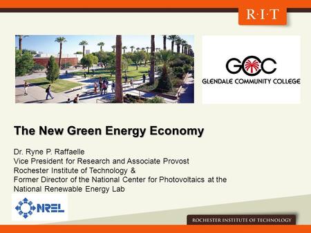 The New Green Energy Economy Dr. Ryne P. Raffaelle Vice President for Research and Associate Provost Rochester Institute of Technology & Former Director.