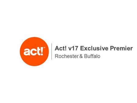 Rochester & Buffalo Act! v17 Exclusive Premier. Agenda Introductions Act! History / Overview Act! v17 demonstration Act! E-Marketing & SPEM Act! for Cloud.