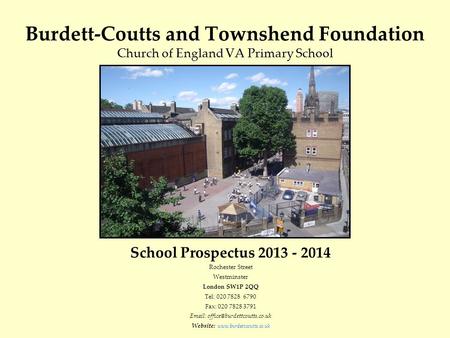 Burdett-Coutts and Townshend Foundation Church of England VA Primary School School Prospectus 2013 - 2014 Rochester Street Westminster London SW1P 2QQ.