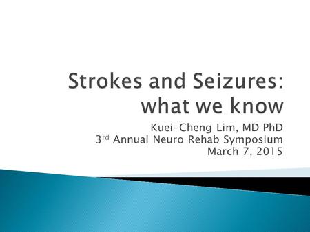 Kuei-Cheng Lim, MD PhD 3 rd Annual Neuro Rehab Symposium March 7, 2015.