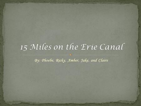 By: Phoebe, Ricky, Amber, Jake, and Claire. The Erie Canal is different from other water ways because it has still water. It was DeWitt Clintons idea.