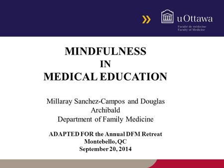 MINDFULNESS IN MEDICAL EDUCATION Millaray Sanchez-Campos and Douglas Archibald Department of Family Medicine ADAPTED FOR the Annual DFM Retreat Montebello,