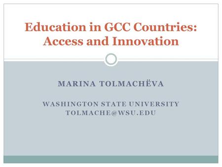 MARINA TOLMACHЁVA WASHINGTON STATE UNIVERSITY Education in GCC Countries: Access and Innovation.