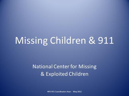 Missing Children & 911 National Center for Missing & Exploited Children NYS 911 Coordinators Assn - May 2012.