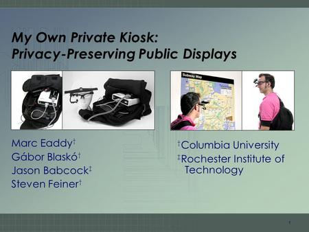 1 My Own Private Kiosk: Privacy-Preserving Public Displays Marc Eaddy † Gábor Blaskó † Jason Babcock ‡ Steven Feiner † † Columbia University ‡ Rochester.