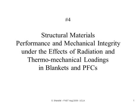 #4 Structural Materials Performance and Mechanical Integrity under the Effects of Radiation and Thermo-mechanical Loadings in Blankets and PFCs 1 S. Sharafat.