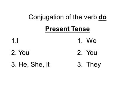 Conjugation of the verb do Present Tense 1.I1. We 2. You2. You 3. He, She, It3. They.