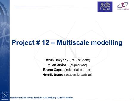 Partner logo here 1 Nanocem-RTN T0+20 Semi-Annual Meeting 10-2007 Madrid Project # 12 – Multiscale modelling Denis Davydov (PhD student) Milan Jirásek.