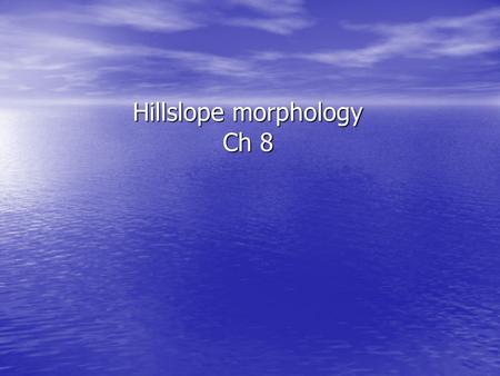 Hillslope morphology Ch 8. Hillslope Types Soil-mantled Soil-mantled –Transport-limited –Shape: smooth, rounded Bare bedrock or thin soils Bare bedrock.