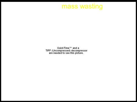 Mass wasting. 11:37 am on August 17, 1959 magnitude 7.1? earthquake West Yellowstone, Montana triggered landslide of 85 million tons of rock sped downslope.