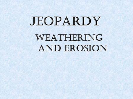 JEOPARDY Weathering and Erosion. AAAA BBBB CCCC DDDD EEEE 100 200 300 400 500 100 200 300 400 500.