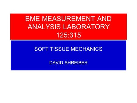 SOFT TISSUE MECHANICS DAVID SHREIBER BME MEASUREMENT AND ANALYSIS LABORATORY 125:315.