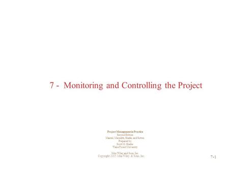 Copyright 2005 John Wiley & Sons, Inc. 7-1 7 - Monitoring and Controlling the Project Project Management in Practice Second Edition Mantel, Meredith, Shafer,