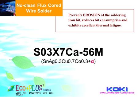 CHALLENGING NEW TECHNOLOGIES Lead free SOLUTIONS you can TRUST ® Prevents EROSION of the soldering iron bit, reduces bit consumption and exhibits excellent.