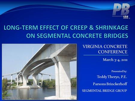 VIRGINIA CONCRETE CONFERENCE March 3-4, 2011 Presented by: Teddy Theryo, P.E. Parsons Brinckerhoff SEGMENTAL BRIDGE GROUP.