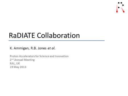 RaDIATE Collaboration K. Ammigan, R.B. Jones et al. Proton Accelerators for Science and Innovation 2 nd Annual Meeting RAL, UK 19 May 2013.