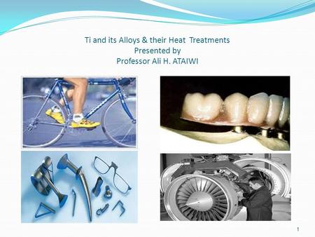 Ti and its Alloys & their Heat Treatments Presented by Professor Ali H. ATAIWI 1.