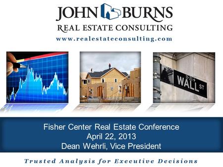 1 jb Fisher Center Real Estate Conference April 22, 2013 Dean Wehrli, Vice President.