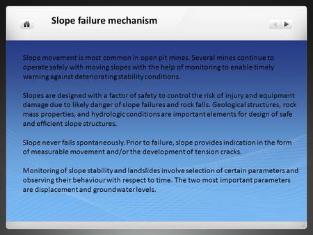 Slope failure mechanism Slope movement is most common in open pit mines. Several mines continue to operate safely with moving slopes with the help of monitoring.