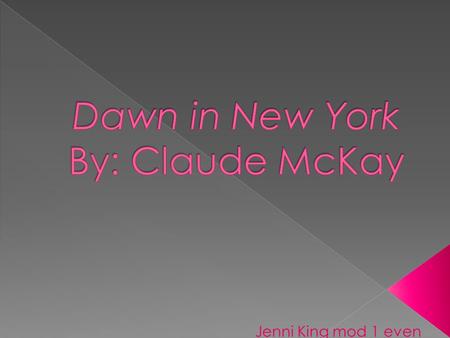 Jenni King mod 1 even.  Claude was the youngest of 11 children  McKay's parents were farmers  He began to write poems at the age of 10  In 1906, he.