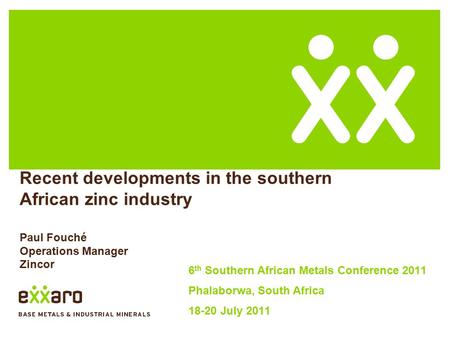 Recent developments in the southern African zinc industry Paul Fouché Operations Manager Zincor 6 th Southern African Metals Conference 2011 Phalaborwa,