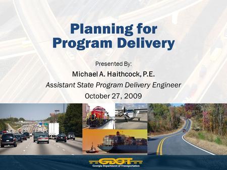 Planning for Program Delivery Presented By: Michael A. Haithcock, P.E. Assistant State Program Delivery Engineer October 27, 2009.