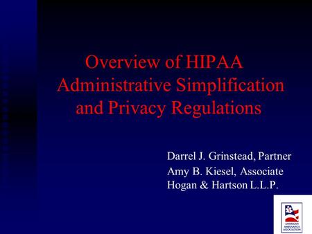 Overview of HIPAA Administrative Simplification and Privacy Regulations Darrel J. Grinstead, Partner Amy B. Kiesel, Associate Hogan & Hartson L.L.P.