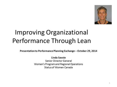 Improving Organizational Performance Through Lean Presentation to Performance Planning Exchange – October 29, 2014 Linda Savoie Senior Director General.